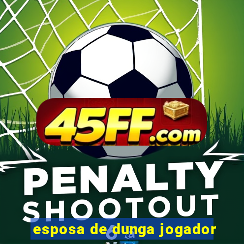 esposa de dunga jogador